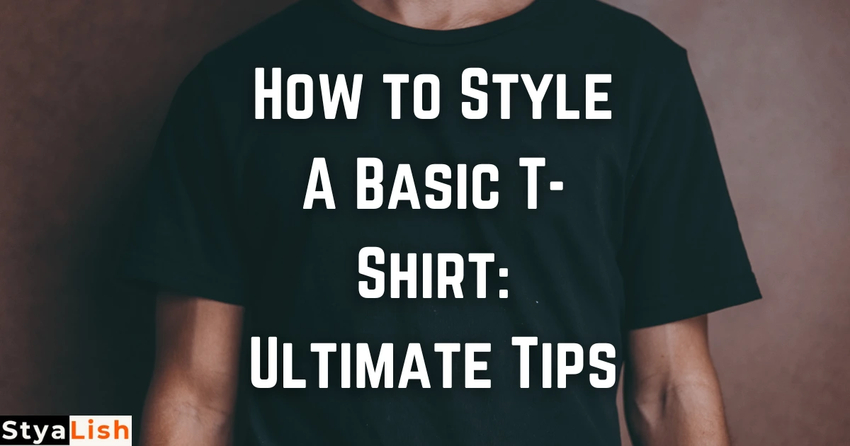 How to Style A Basic T-Shirt: Ultimate Tips