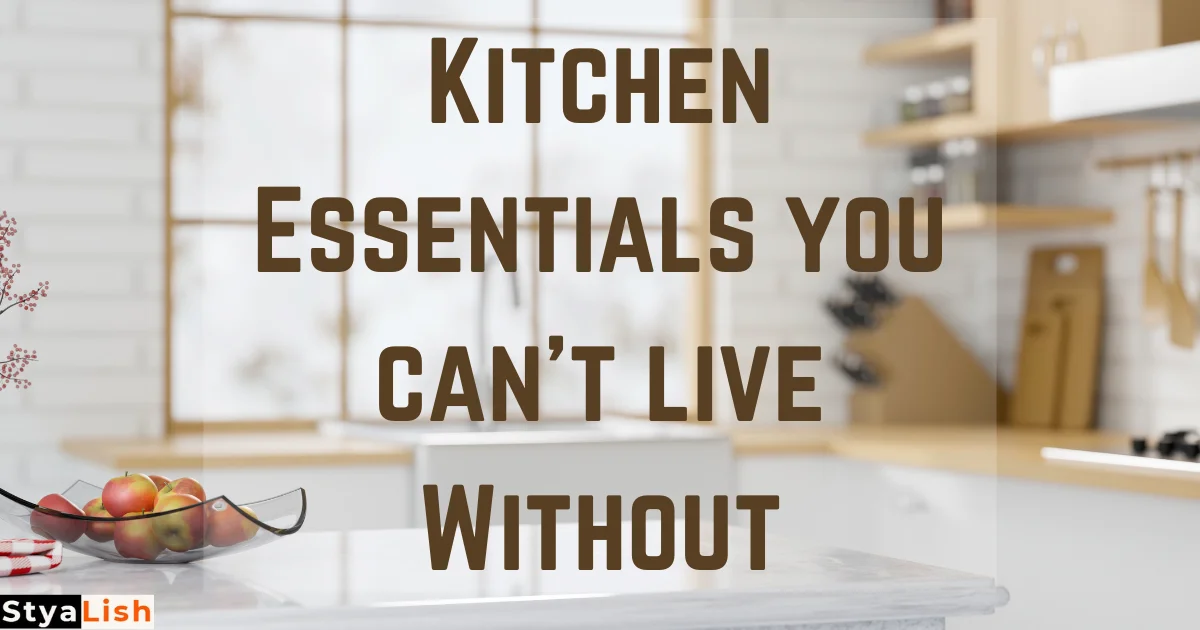 Kitchen Essentials You Can’t Live Without