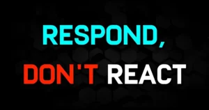 Respond, don’t react